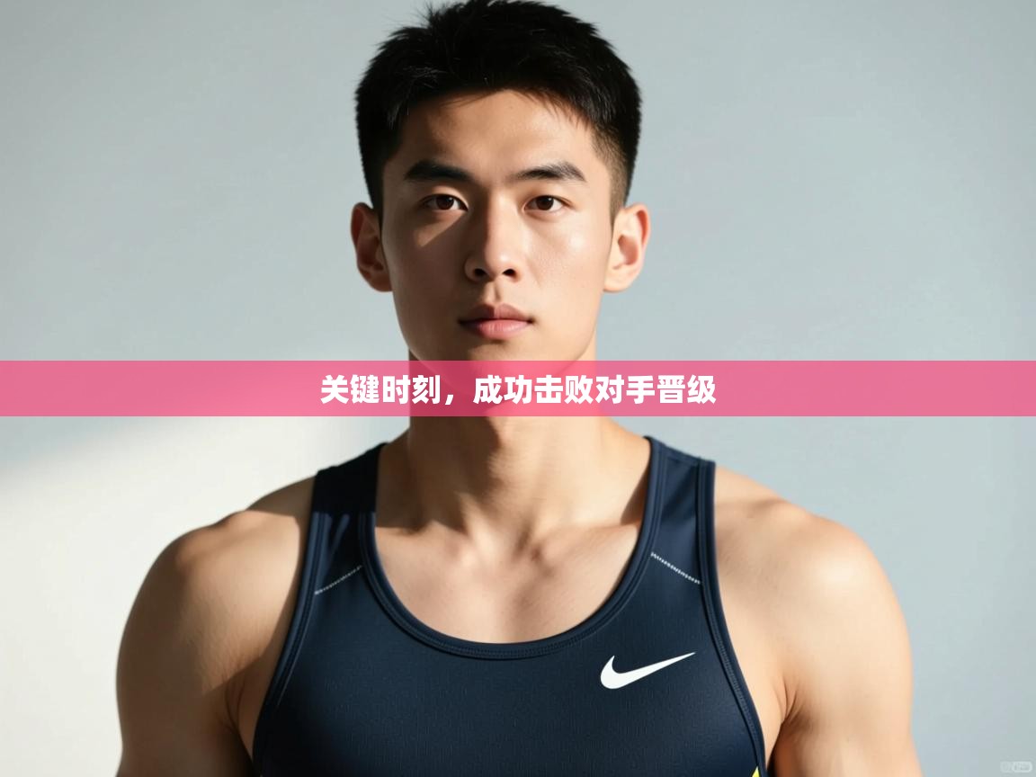 开云体育旧版下载地址-关键时刻，成功击败对手晋级  第3张