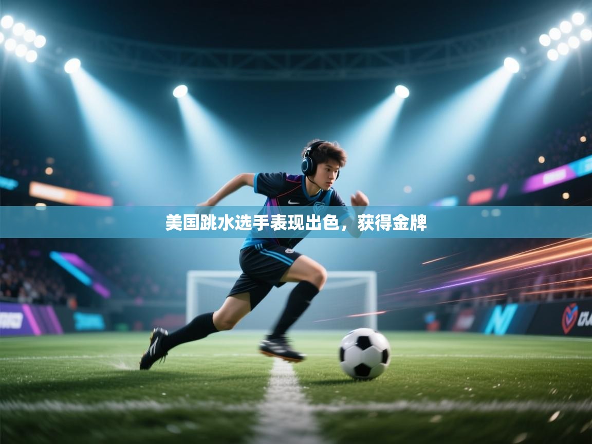 开云体育新人指引-美国跳水选手表现出色，获得金牌  第2张