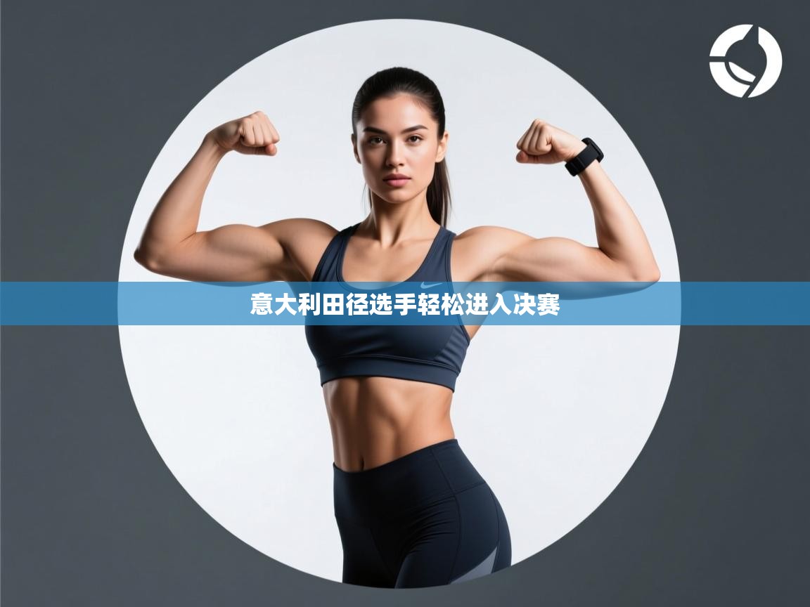 开云体育旧版下载地址-意大利田径选手轻松进入决赛  第1张