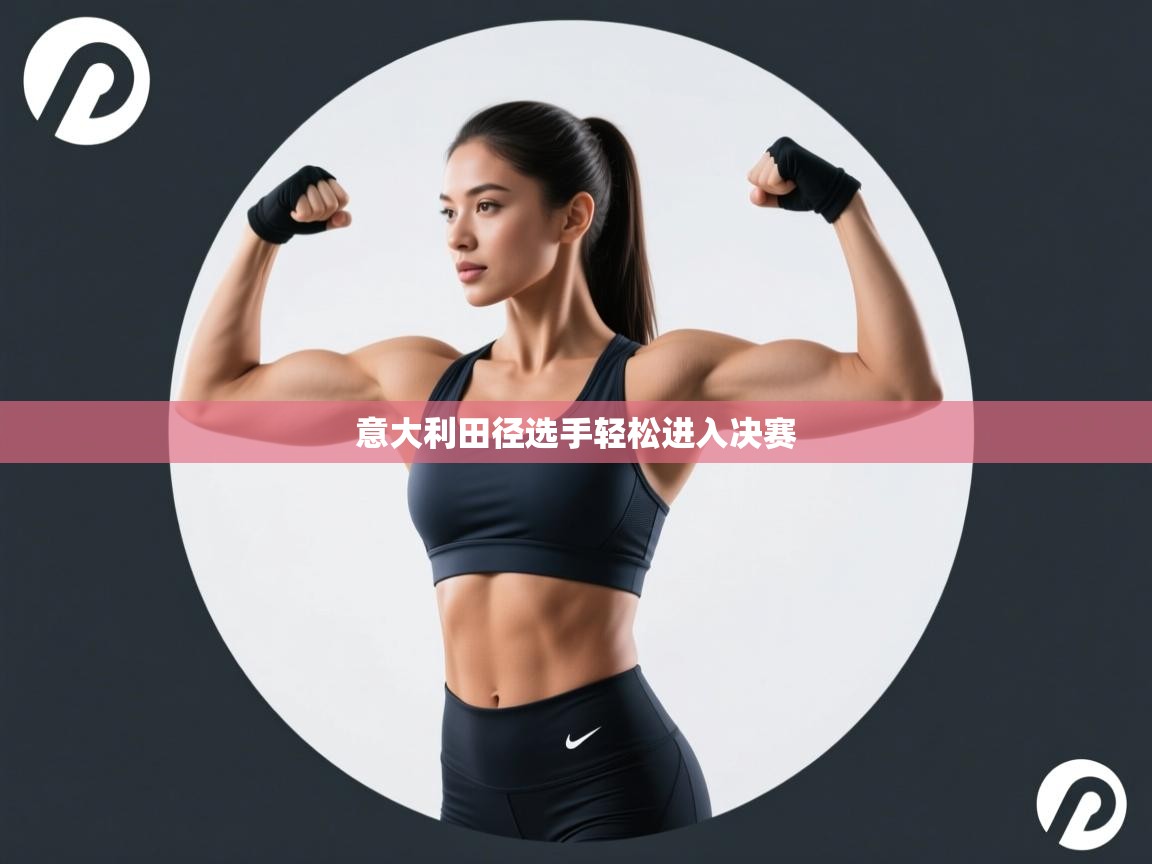 开云体育旧版下载地址-意大利田径选手轻松进入决赛  第2张