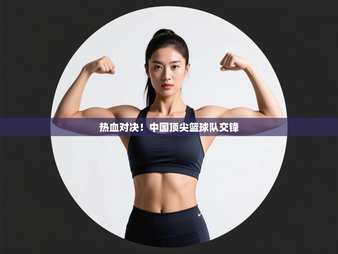 开云体育直播平台-热血对决！中国顶尖篮球队交锋  第1张