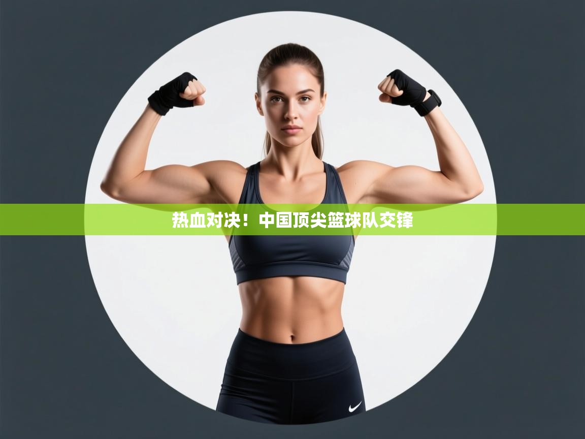 开云体育直播平台-热血对决！中国顶尖篮球队交锋  第3张