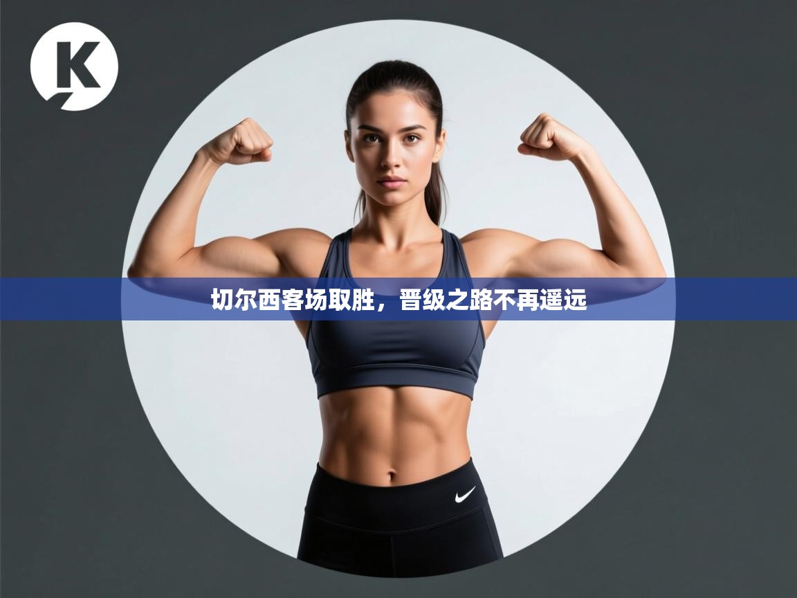 开云手机版-切尔西客场取胜，晋级之路不再遥远