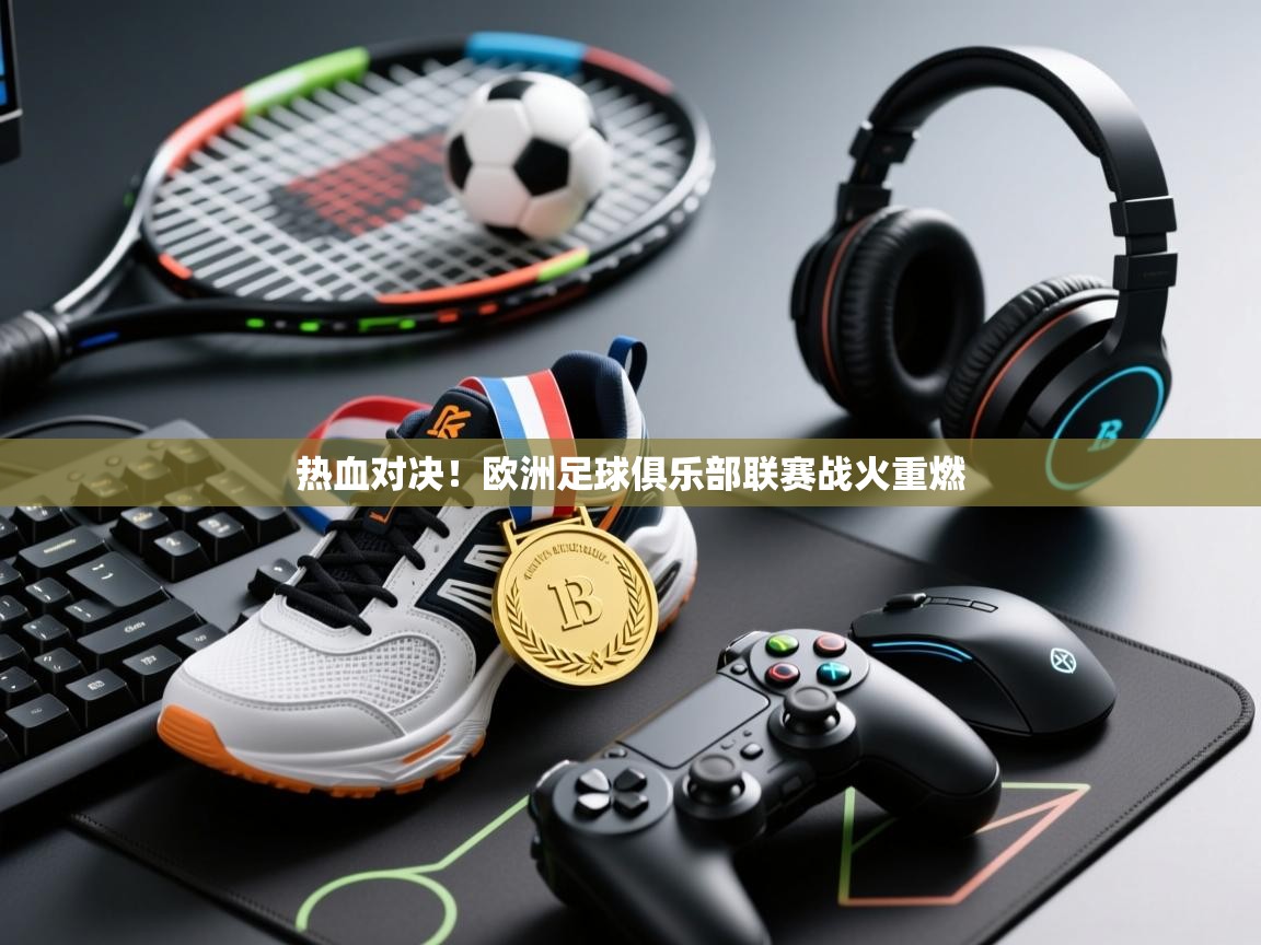 开云体育数据中心统计-热血对决!欧洲足球俱乐部联赛战火重燃 第1张