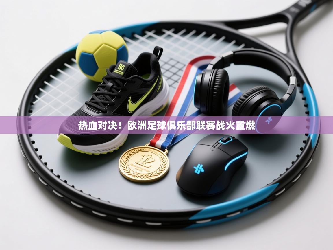 开云体育数据中心统计-热血对决!欧洲足球俱乐部联赛战火重燃 第2张