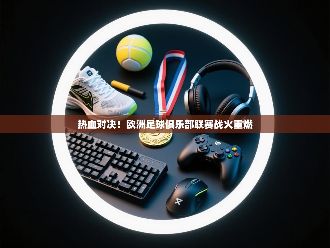 开云体育数据中心统计-热血对决!欧洲足球俱乐部联赛战火重燃 第3张