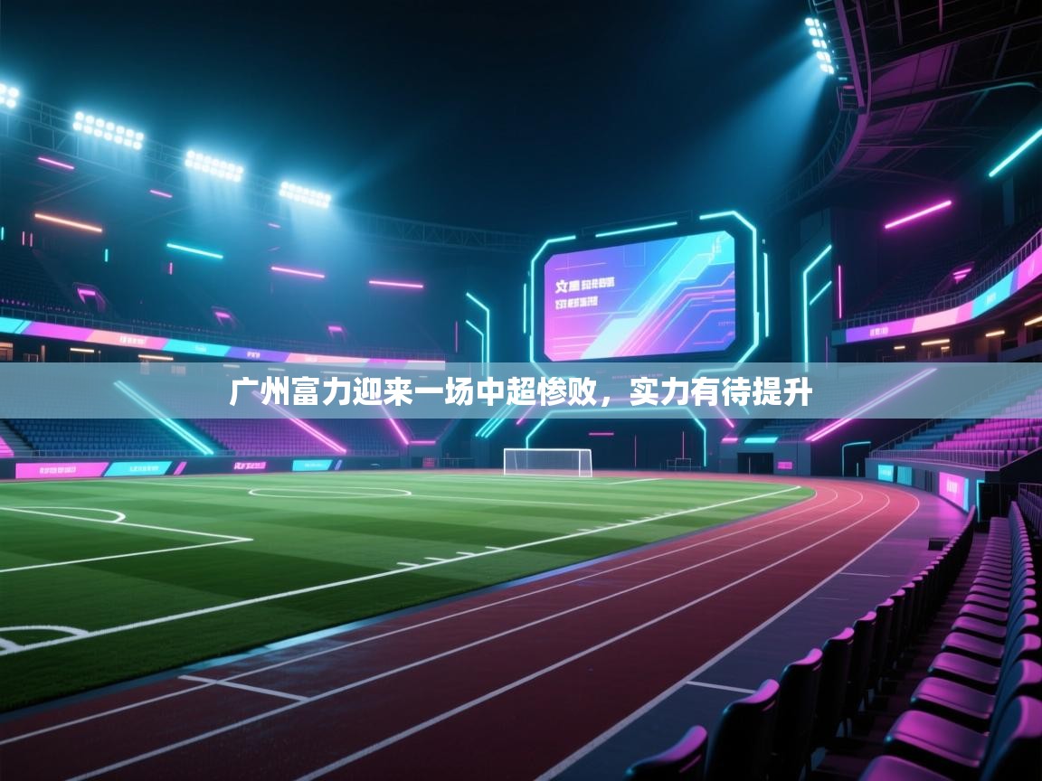 云开体育官网入口登录网页-广州富力迎来一场中超惨败,实力有待提升 第1张