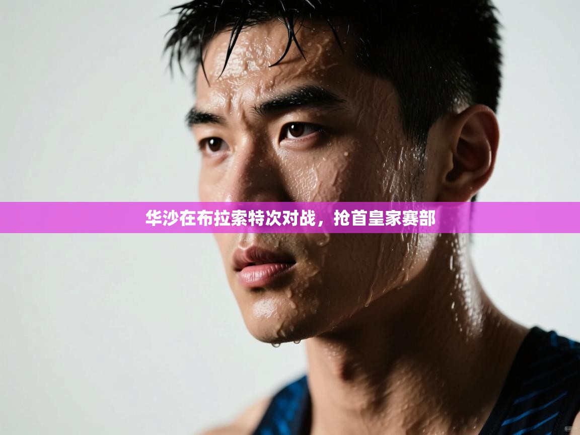 kaiyun开运·体育官方网站-华沙在布拉索特次对战，抢首皇家赛部  第3张