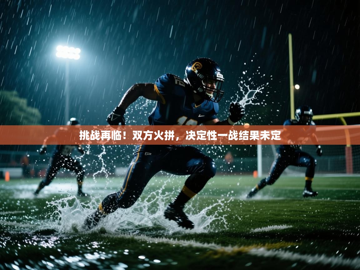 开云体育热门赛事直达-挑战再临！双方火拼，决定性一战结果未定  第1张
