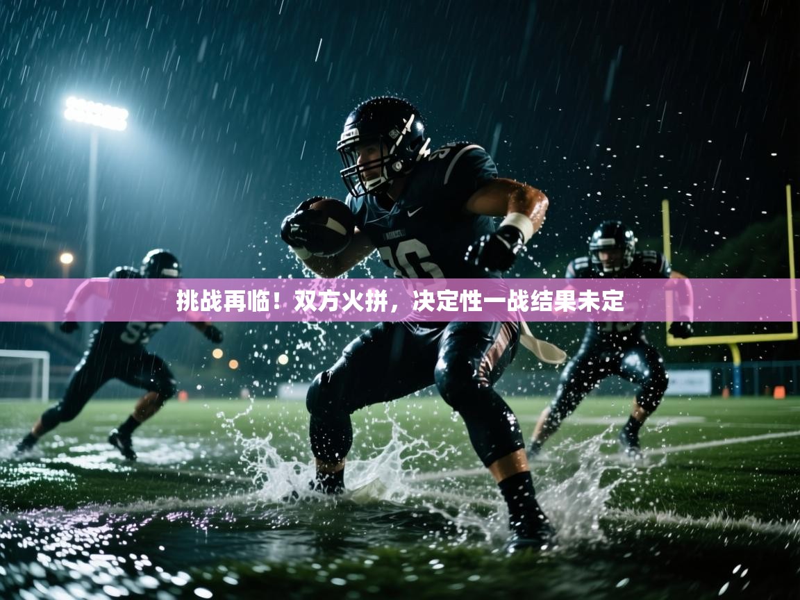 开云体育热门赛事直达-挑战再临！双方火拼，决定性一战结果未定  第2张