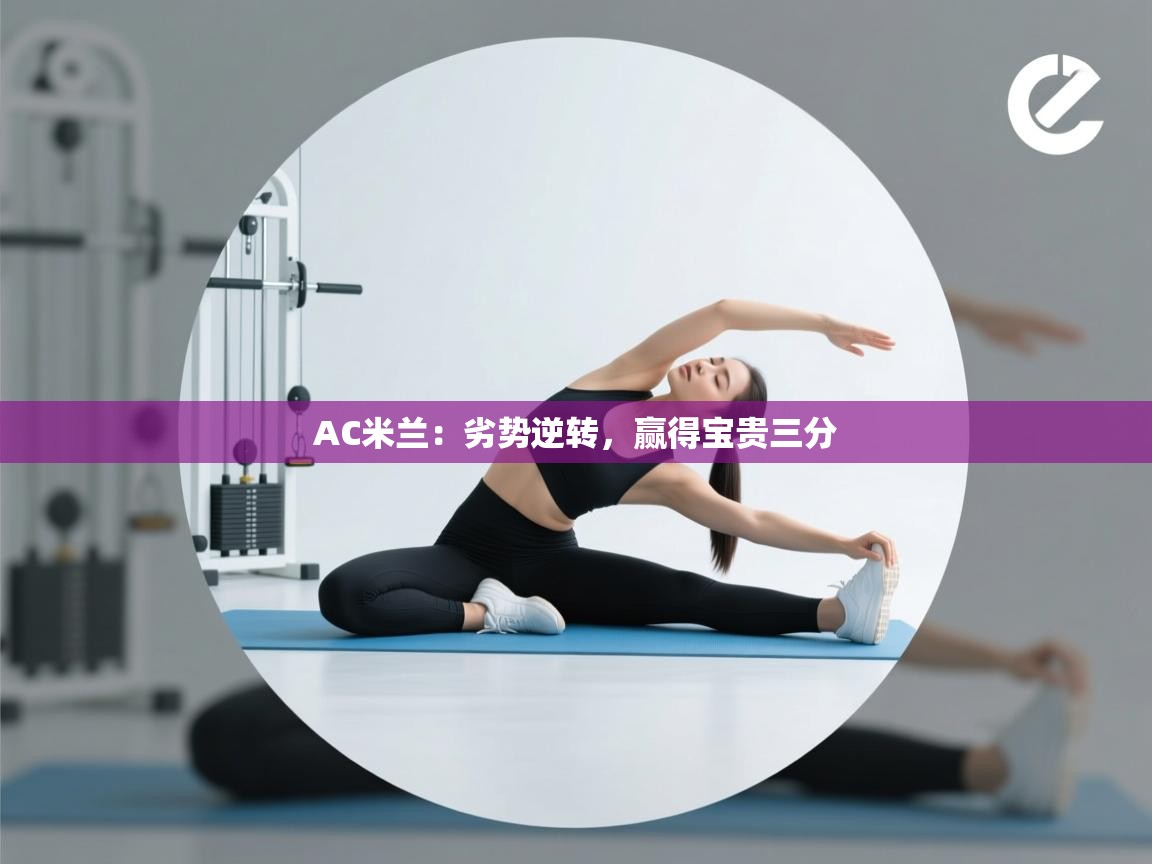 开云登录-AC米兰:劣势逆转,赢得宝贵三分 第1张