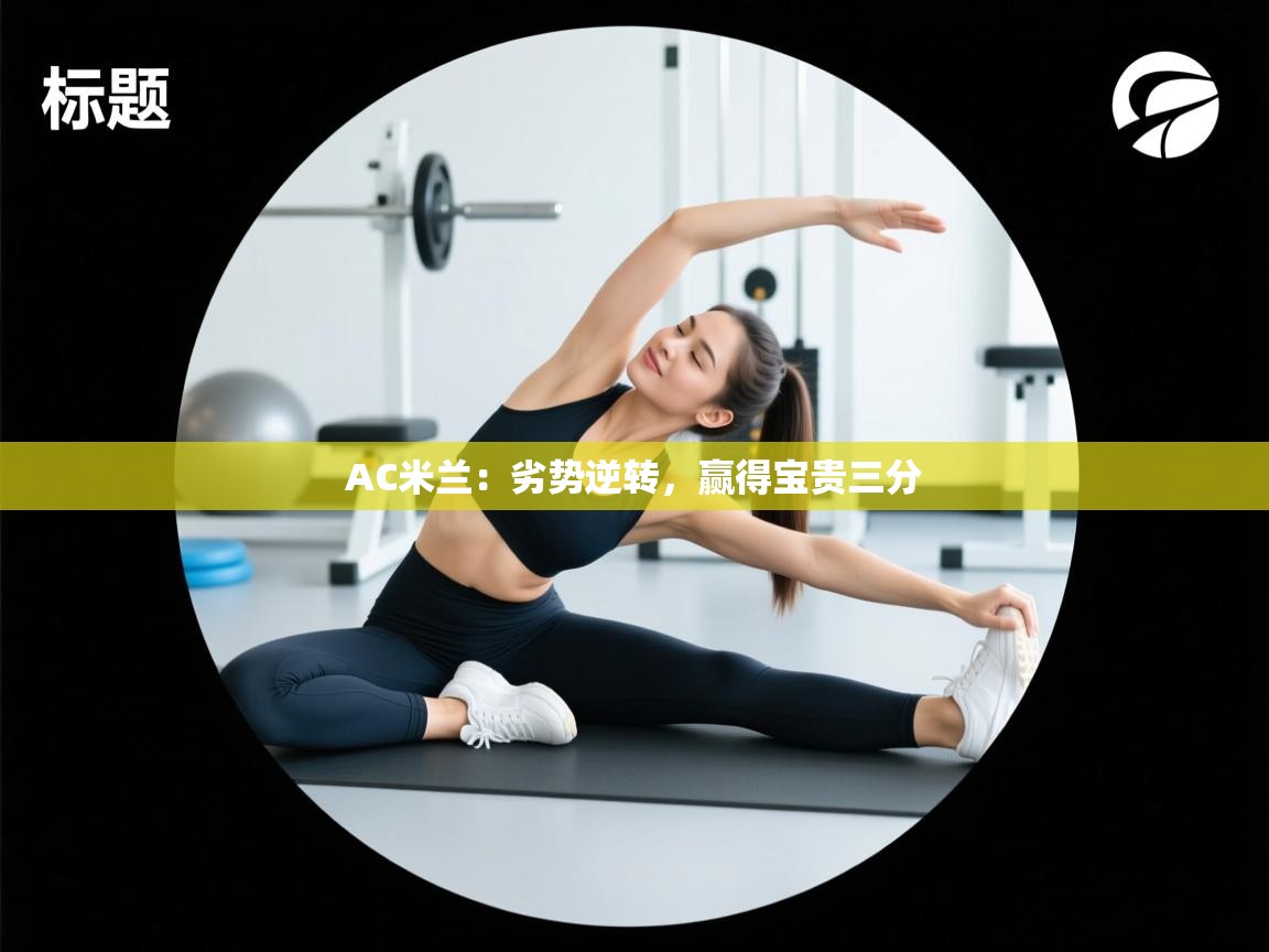开云登录-AC米兰:劣势逆转,赢得宝贵三分 第4张