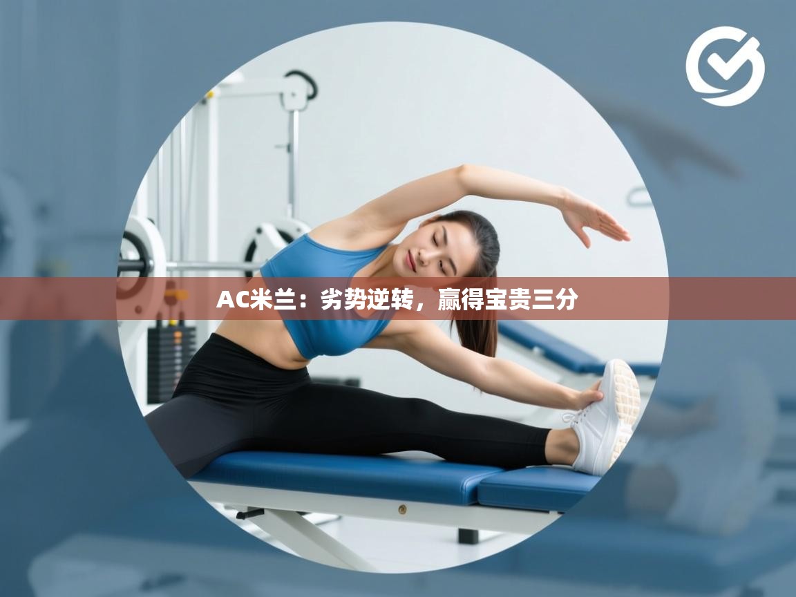 开云登录-AC米兰:劣势逆转,赢得宝贵三分 第3张