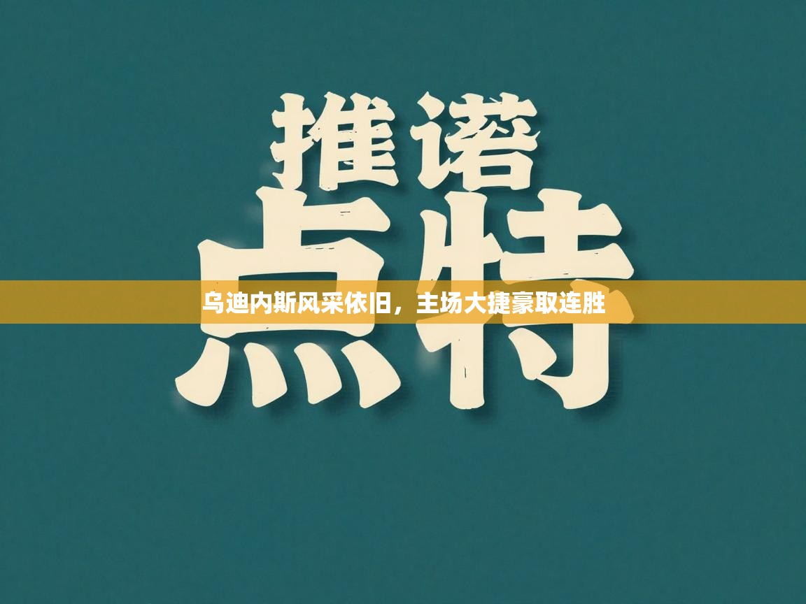 开云体育注册-乌迪内斯风采依旧，主场大捷豪取连胜  第4张