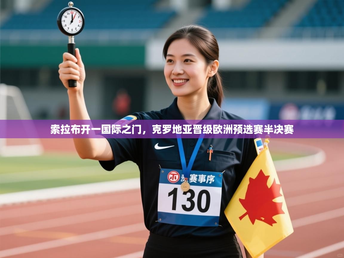 云开体育app登录入口-索拉布开一国际之门，克罗地亚晋级欧洲预选赛半决赛  第3张