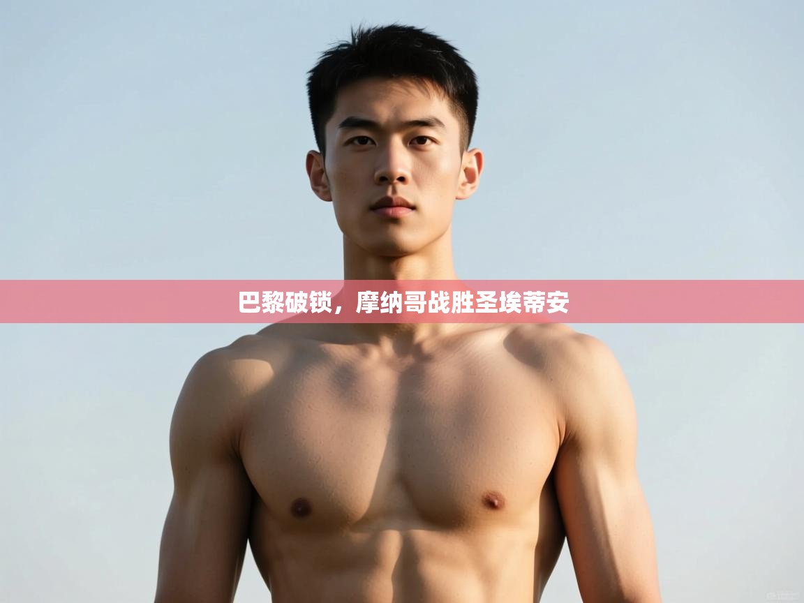 开云邀请码-巴黎破锁，摩纳哥战胜圣埃蒂安  第4张