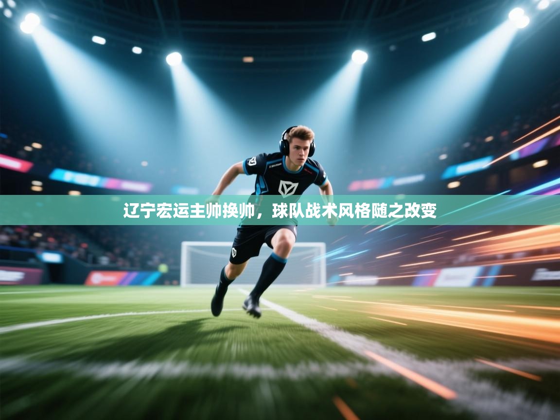 开云体育下载-辽宁宏运主帅换帅，球队战术风格随之改变  第1张