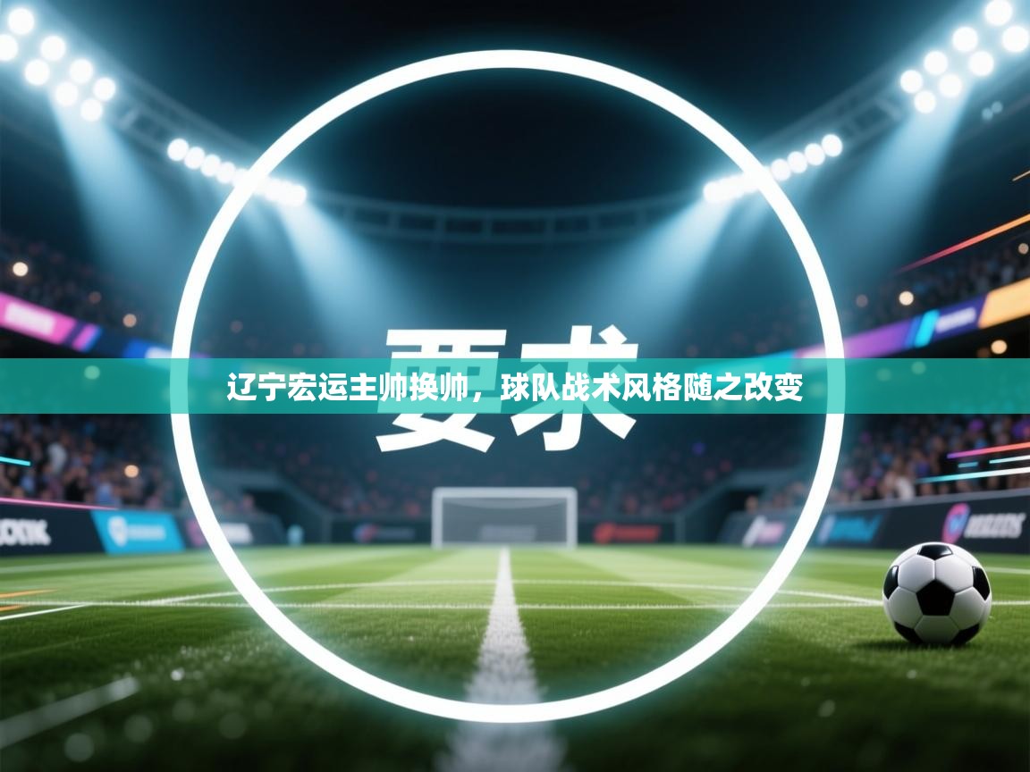 开云体育下载-辽宁宏运主帅换帅，球队战术风格随之改变  第3张