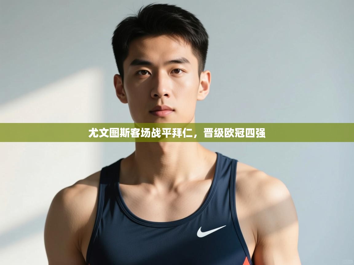 开云体育热门赛事直达-尤文图斯客场战平拜仁，晋级欧冠四强  第2张