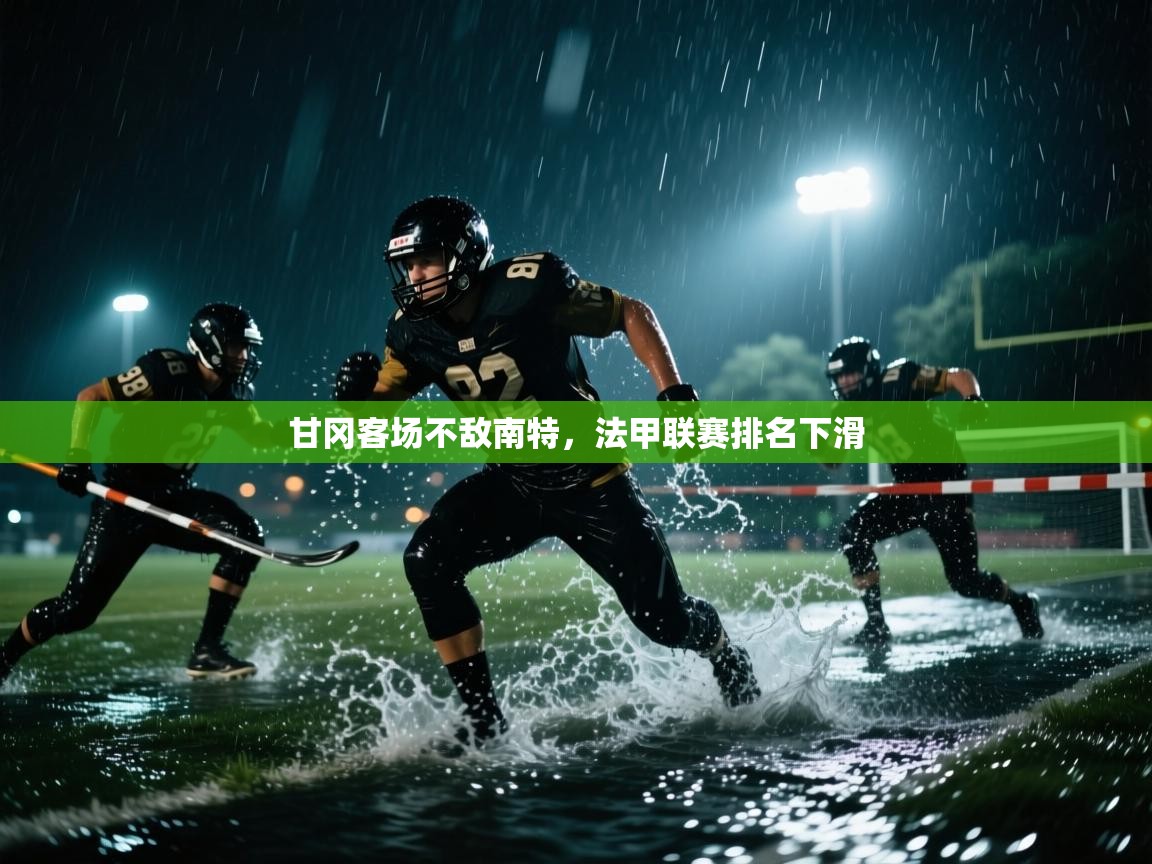 开云体育极速下载镜像-甘冈客场不敌南特，法甲联赛排名下滑  第4张