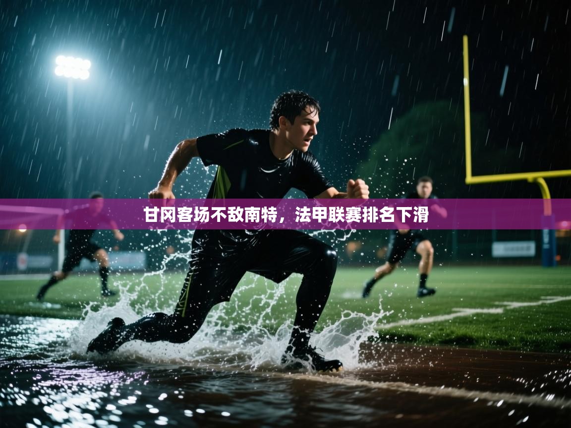 开云体育极速下载镜像-甘冈客场不敌南特，法甲联赛排名下滑  第3张