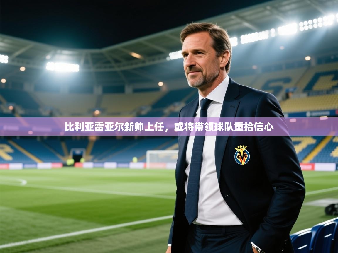 开云体育注册app-比利亚雷亚尔新帅上任，或将带领球队重拾信心  第4张