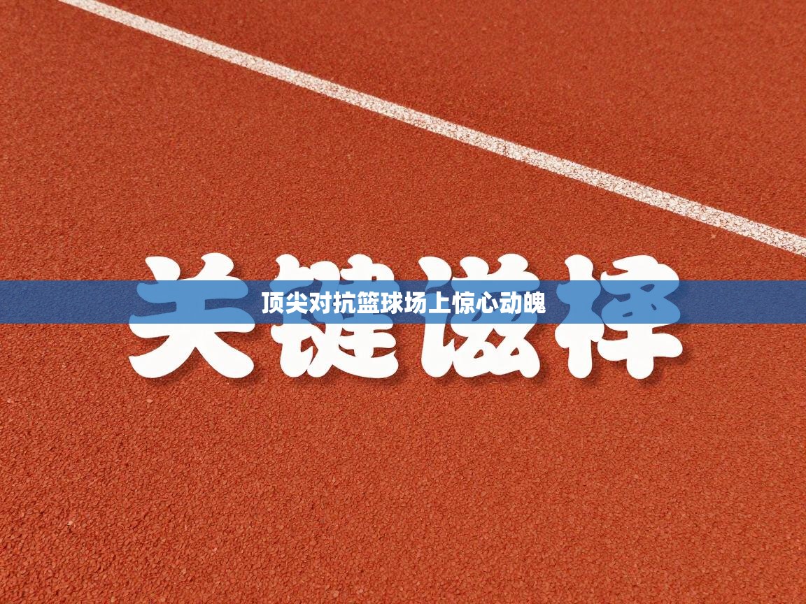 开云体育app下载链接-顶尖对抗篮球场上惊心动魄  第1张