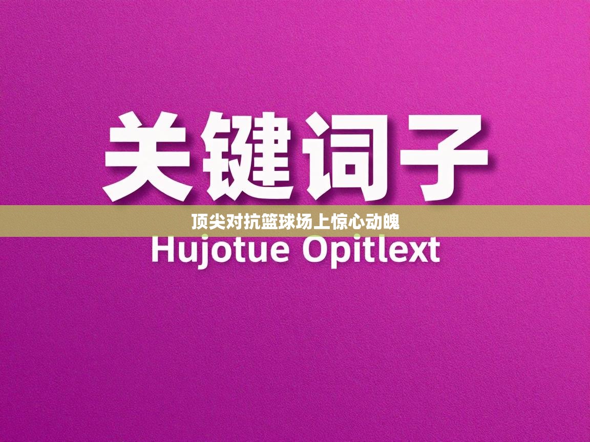 开云体育app下载链接-顶尖对抗篮球场上惊心动魄  第3张