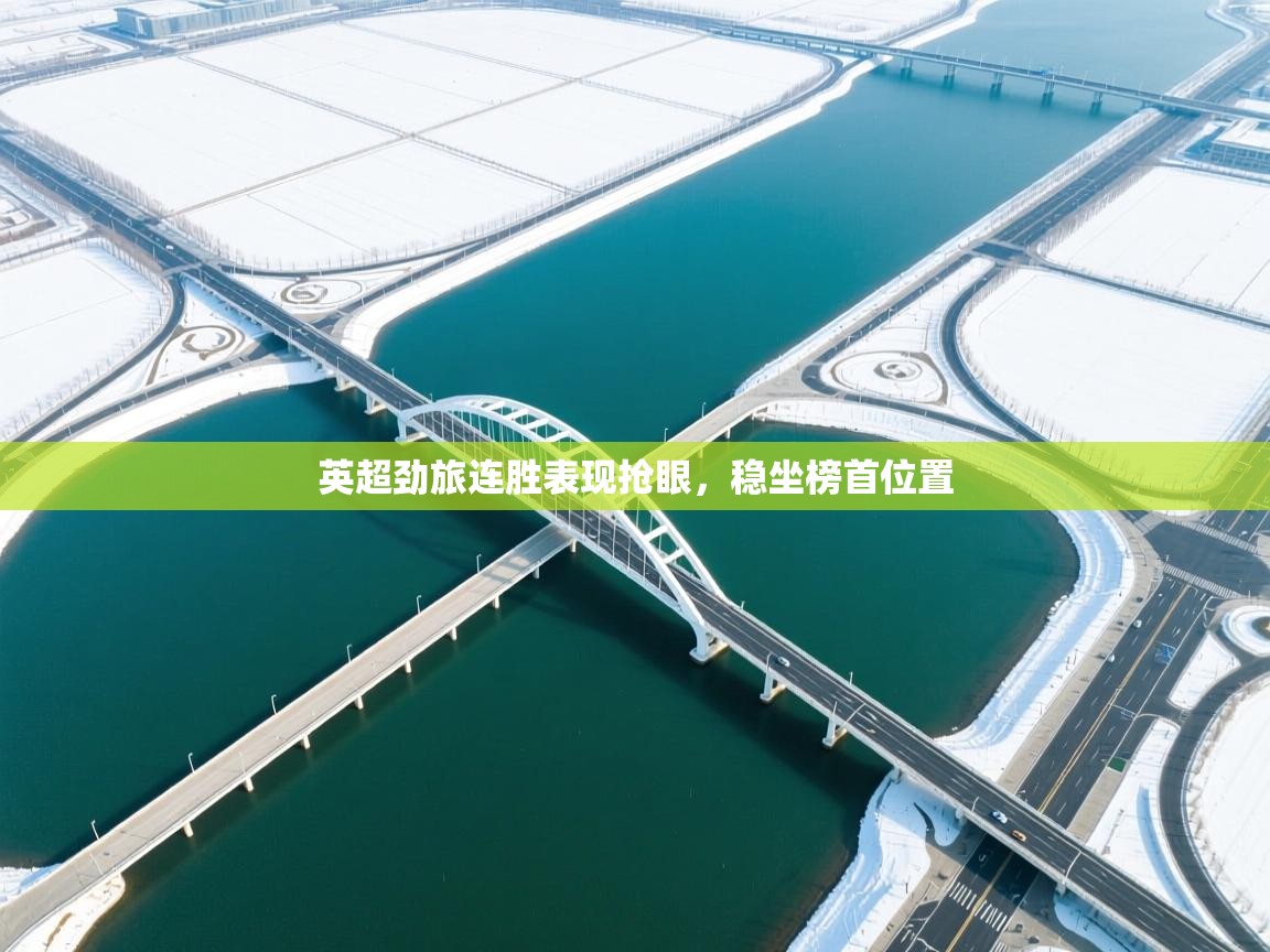 开云体育-英超劲旅连胜表现抢眼，稳坐榜首位置  第3张