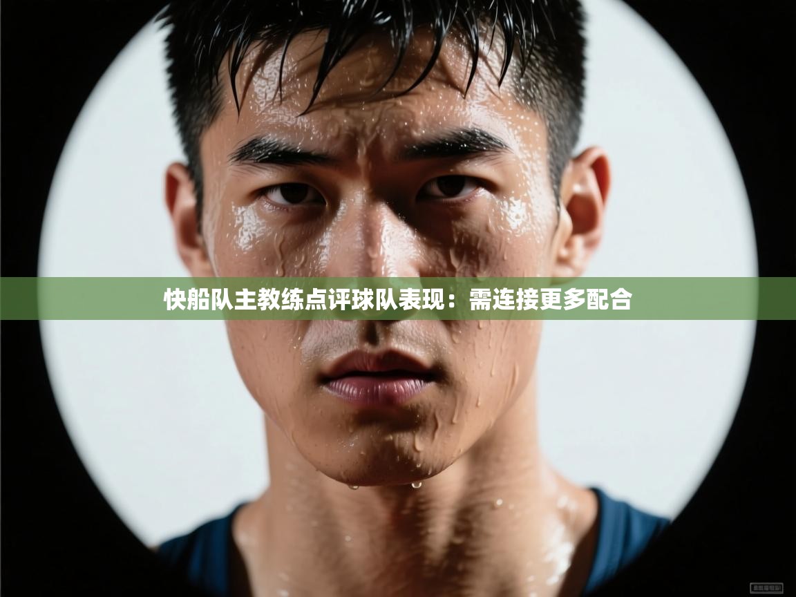 开云体育消息订阅关闭-快船队主教练点评球队表现：需连接更多配合  第3张