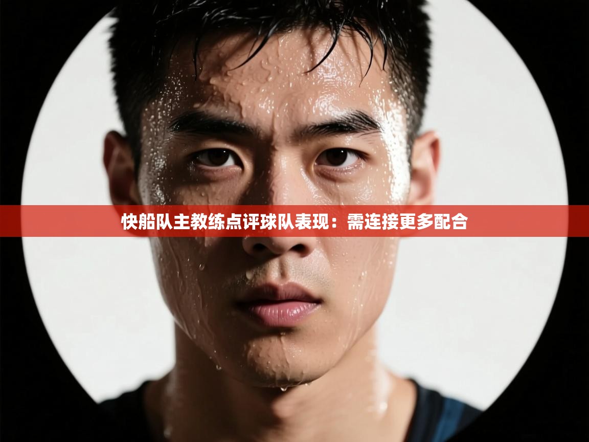 开云体育消息订阅关闭-快船队主教练点评球队表现：需连接更多配合  第1张
