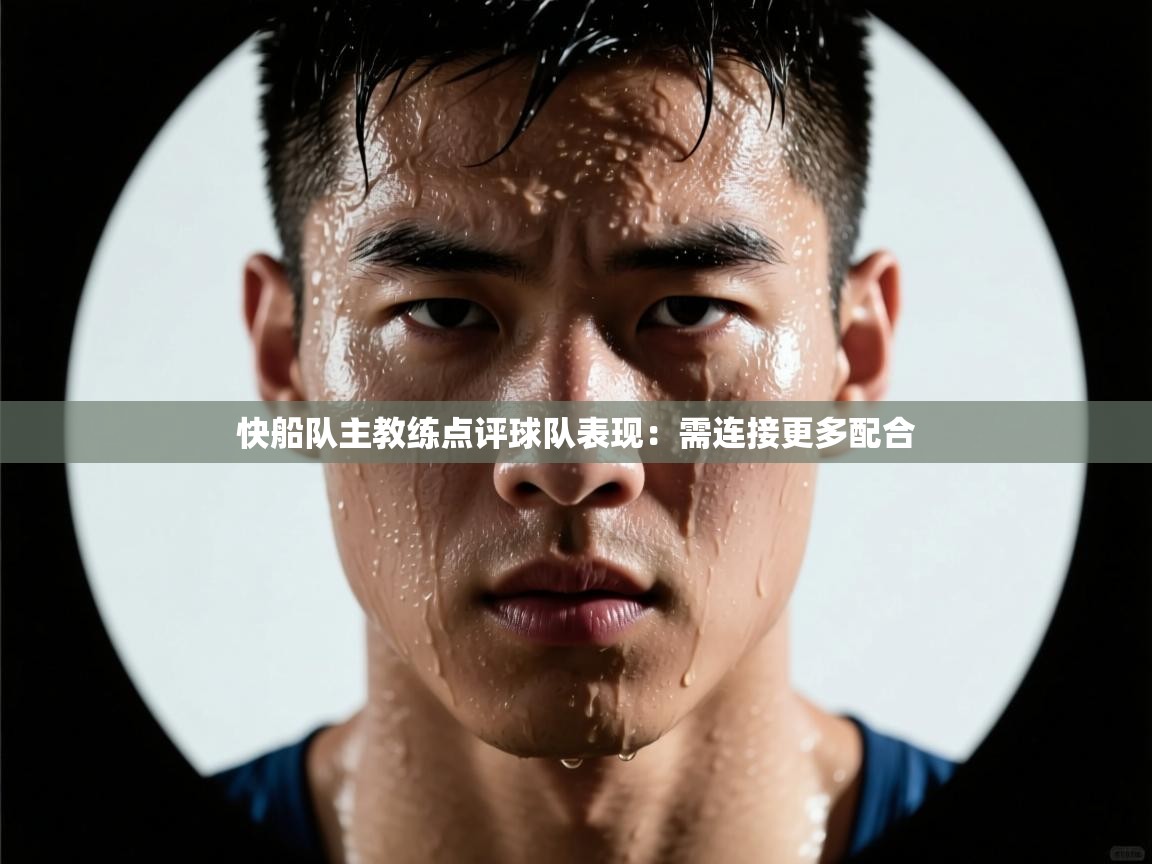 开云体育消息订阅关闭-快船队主教练点评球队表现：需连接更多配合  第4张