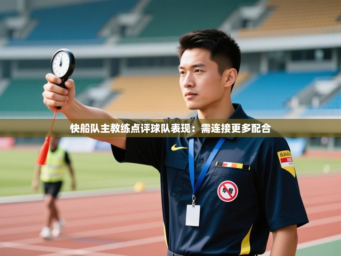 开云体育消息订阅关闭-快船队主教练点评球队表现：需连接更多配合  第2张