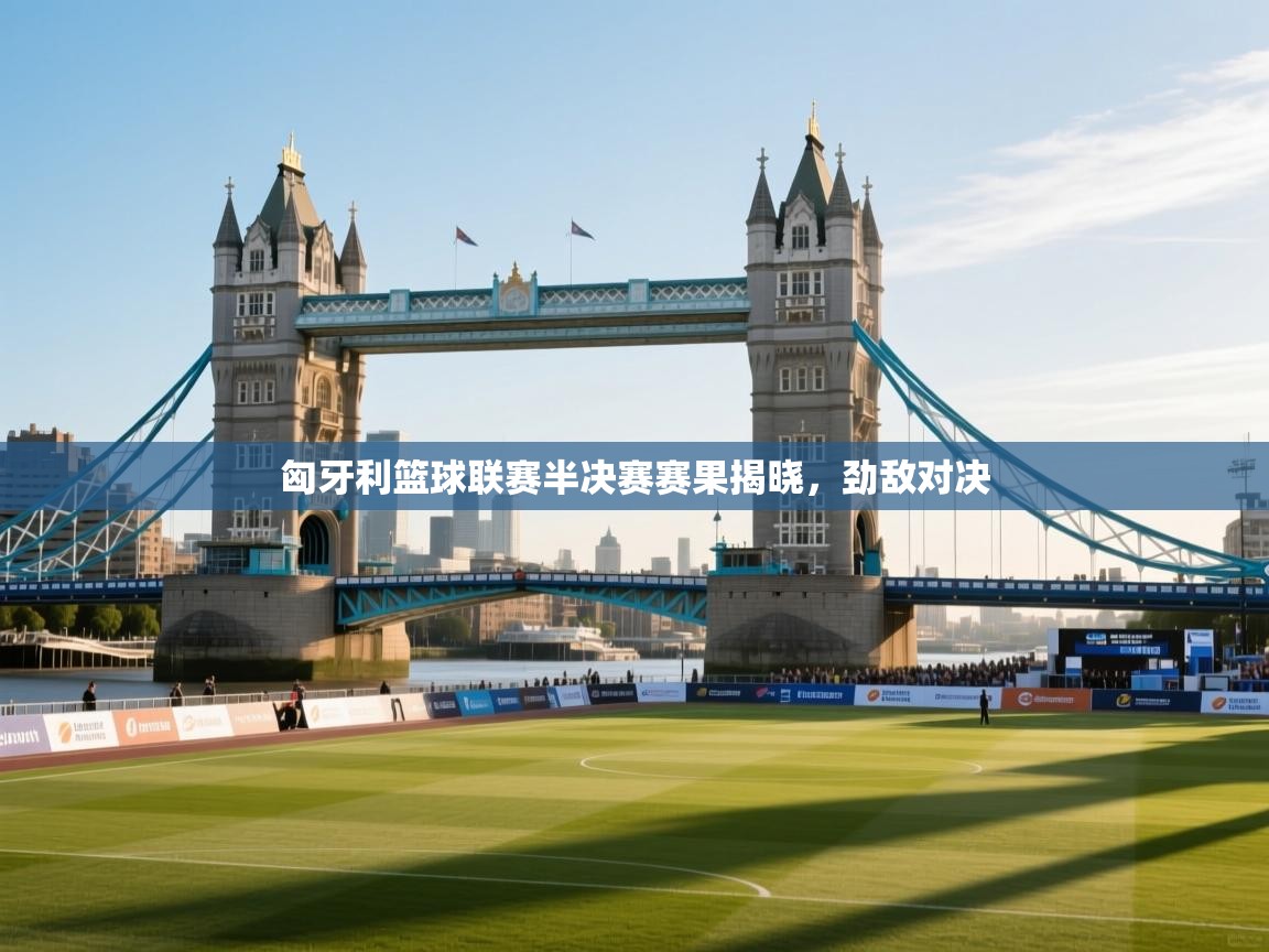 -匈牙利篮球联赛半决赛赛果揭晓,劲敌对决 第4张