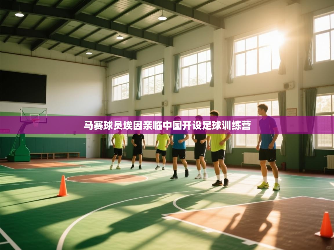 开云体育官方版下载-马赛球员埃因亲临中国开设足球训练营  第4张