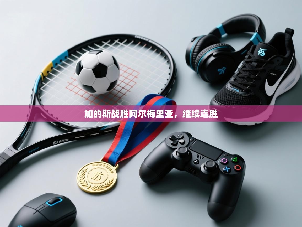 开云体育联赛专题页-加的斯战胜阿尔梅里亚,继续连胜 第3张