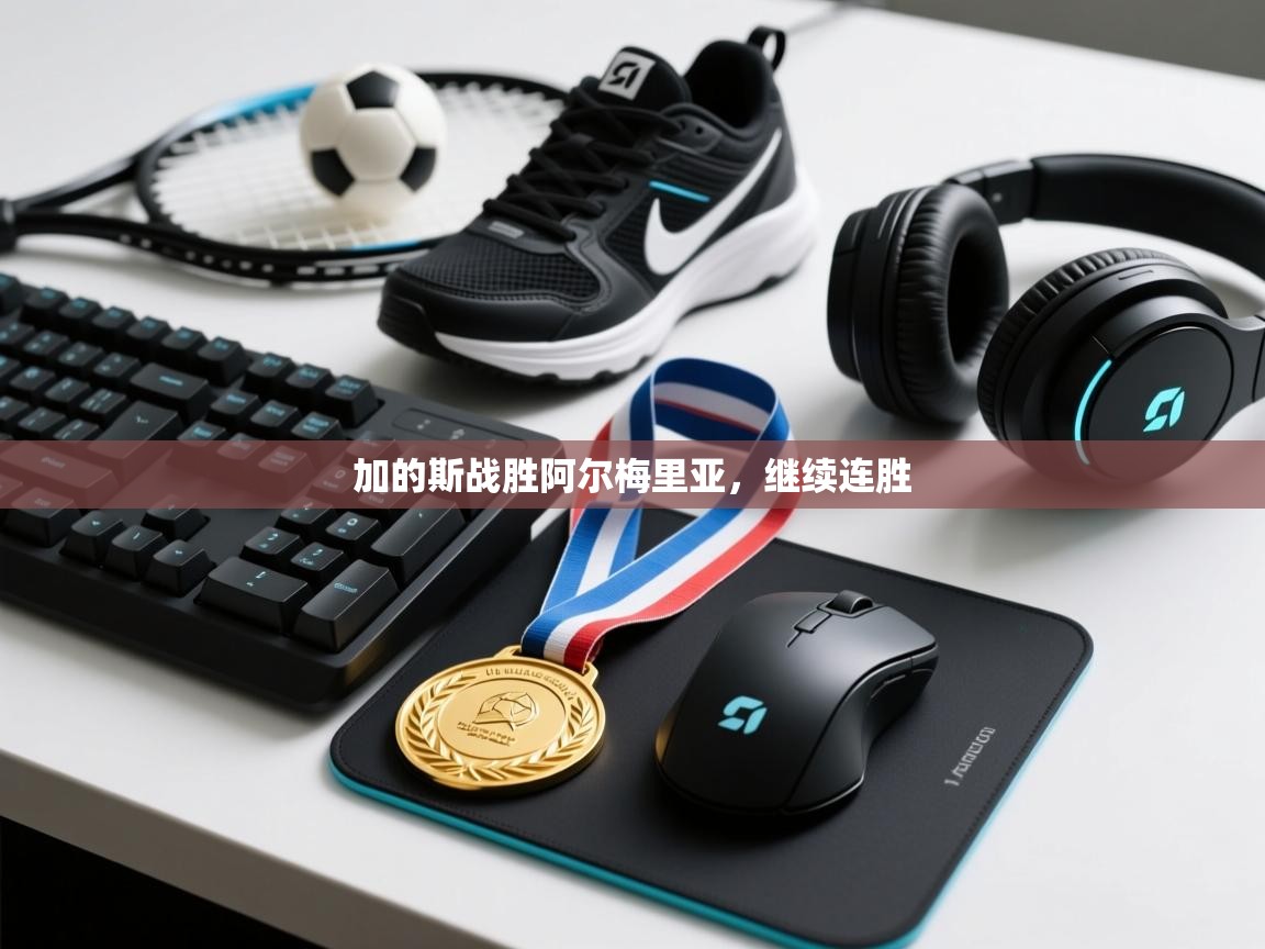 开云体育联赛专题页-加的斯战胜阿尔梅里亚,继续连胜 第4张