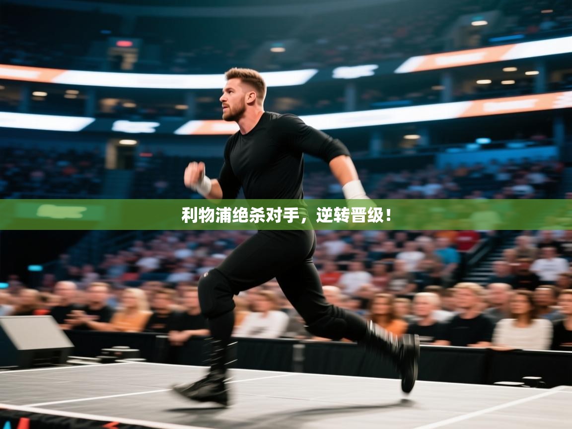 开云体育app官网下载地址-利物浦绝杀对手,逆转晋级! 第2张